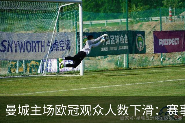 曼城主场欧冠观众人数下滑：赛事吸引力的隐忧